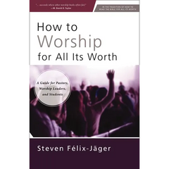 How to Worship for All Its Worth: A Guide for Pastors, Worship Leaders, and Students