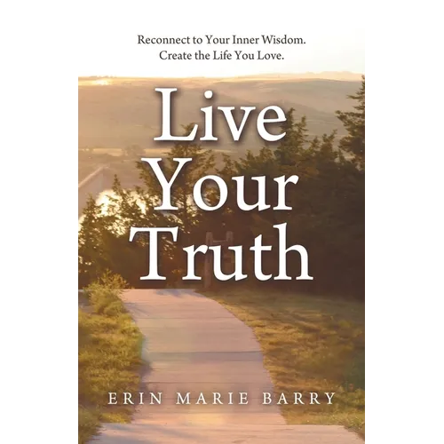 Live Your Truth: Reconnect to Your Inner Wisdom. Create the Life You Love.