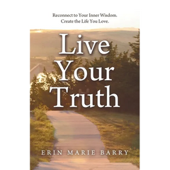 Live Your Truth: Reconnect to Your Inner Wisdom. Create the Life You Love.