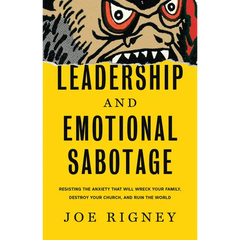Leadership and Emotional Sabotage: Resisting the Anxiety That Will Wreck Your Family, Destroy Your Church, and Ruin the World