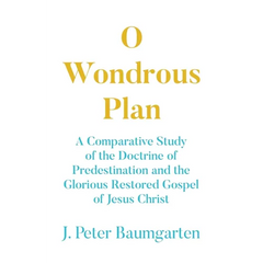 O Wondrous Plan: A Comparative Study of the Doctrine of Predestination and the Glorious Restored Gospel of Jesus Christ