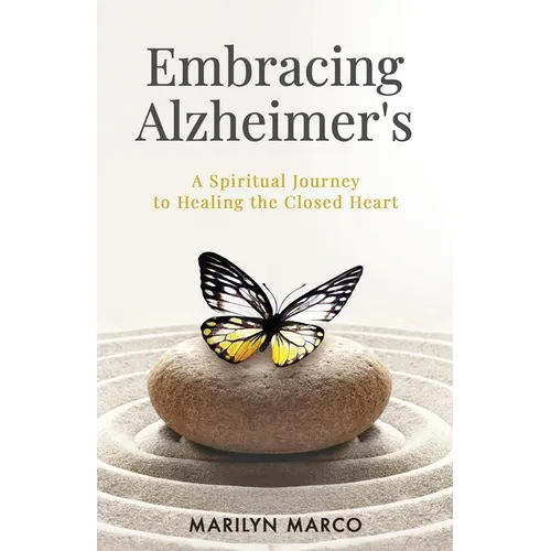 Embracing Alzheimer's: A Spiritual Journey to Healing the Closed Heart