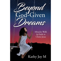 Beyond God-Given Dreams: Miracles Walk by Faith in Christ Jesus