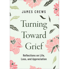 Turning Toward Grief: Reflections on Life, Loss, and Appreciation