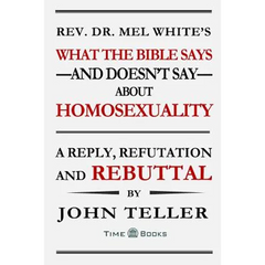 What the Bible Says-and Doesn't Say-About Homosexuality: A Reply, Refutation and Rebuttal