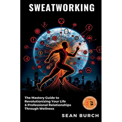 Sweatworking: The Mastery Guide to Revolutionizing Your Life & Professional Relationships Through Wellness