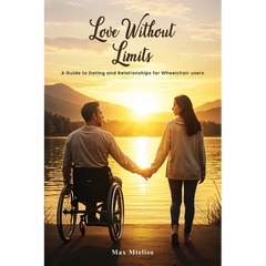 Love Without Limits: A Guide To Dating And Relationships For Wheelchair Users: A Guide To Dating And Relationships For Wheelchair Users