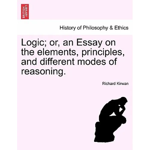 Logic; Or, an Essay on the Elements, Principles, and Different Modes of Reasoning.