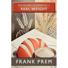 Real Weight: Bachelard Interpreted Book 3