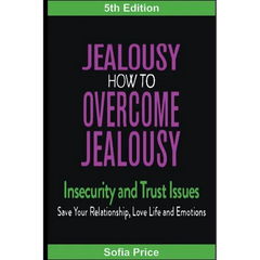 Jealousy: How To Overcome Jealousy, Insecurity and Trust Issues - Save Your Relationship, Love Life and Emotions