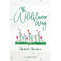The Wildflower Way: An honest and raw journey of uncovering fieldnotes for abundance, healing, and spiritual awakening