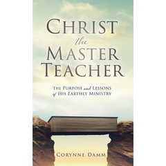 Christ the Master Teacher: The Purpose and Lessons of His Earthly Ministry