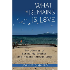 What Remains Is Love: My Journey of Losing My Brother and Healing through Grief