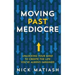 Moving Past Mediocre: Unlocking Your Mind to Create the Life You've Always Imagined