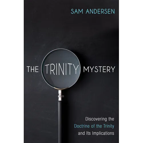 The Trinity Mystery: Discovering the Doctrine of the Trinity and Its Implications