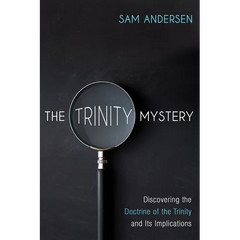 The Trinity Mystery: Discovering the Doctrine of the Trinity and Its Implications