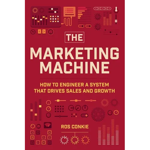 The Marketing Machine: How to Engineer Profitable, Effective Marketing for Your Small Business