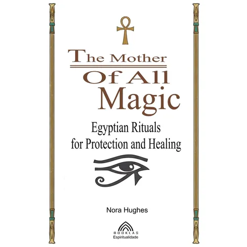 The Mother Of All Magic: Egyptian Rituals for Protection and Healing