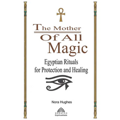 The Mother Of All Magic: Egyptian Rituals for Protection and Healing
