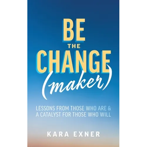 Be the Change(maker): Lessons from Those Who Are & A Catalyst for Those Who Will