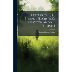 Letters by ... J.C. Philpot [Ed. by W.C. Clayton and S.L. Philpot]