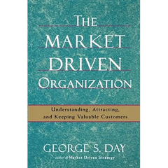 The Market Driven Organization: Understanding, Attracting, and Keeping Valuable Customers