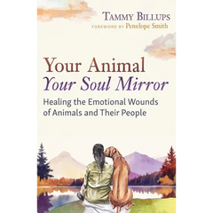 Your Animal -- Your Soul Mirror: Healing the Emotional Wounds of Animals and Their People