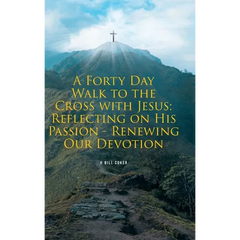 A Forty Day Walk to the Cross with Jesus: Reflecting on His Passion - Renewing Our Devotion