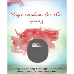 Yogic Wisdom for the Young: Guiding the Young Through Adulthood, Relationships, and Sex Life