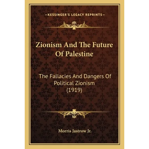 Zionism And The Future Of Palestine: The Fallacies And Dangers Of Political Zionism (1919)