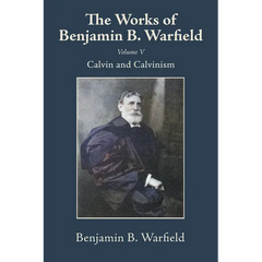 The Works of Benjamin B. Warfield, Volume V: Calvin and Calvinism