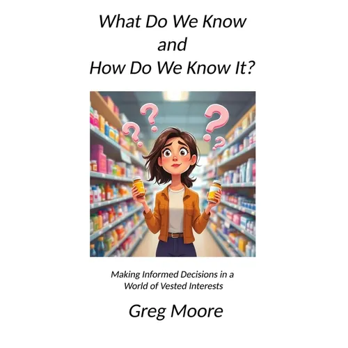 What Do We Know and How Do We Know It: Making Informed Decisions in a World of Vested Interests