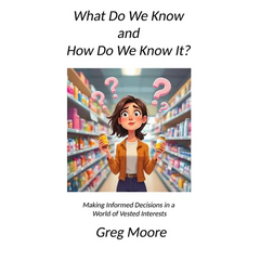 What Do We Know and How Do We Know It: Making Informed Decisions in a World of Vested Interests