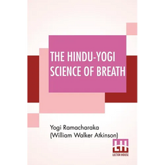 The Hindu-Yogi Science Of Breath: A Complete Manual Of The Oriental Breathing Philosophy Of Physical, Mental, Psychic And Spiritual Development.