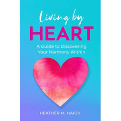 Living by HEART: A Guide to Discovering Your Harmony Within