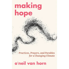 Making Hope: Practices, Prayers, and Parables for a Changing Climate
