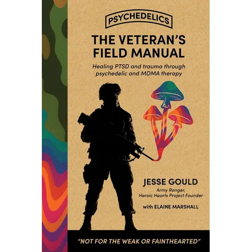 The Veteran's Field Manual to Psychedelics: Healing PTSD and Trauma Through Psychedelic and MDMA Therapy