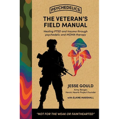 The Veteran's Field Manual to Psychedelics: Healing PTSD and Trauma Through Psychedelic and MDMA Therapy