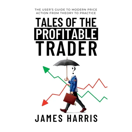 Tales of the Profitable Trader: The User's Guide To Modern Price Action From Theory To Practice
