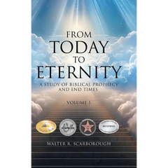 From Today to Eternity: A Study of Biblical Prophecy and End Times Volume 1