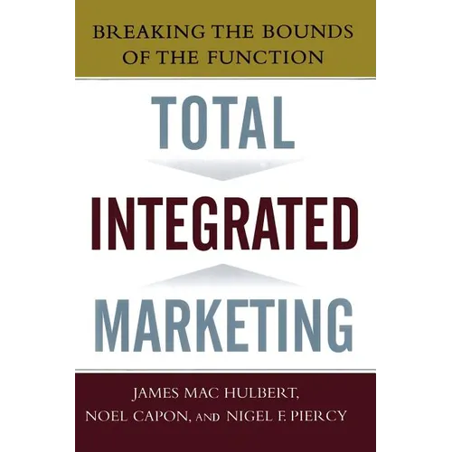 Total Integrated Marketing: Breaking the Bounds of the Function