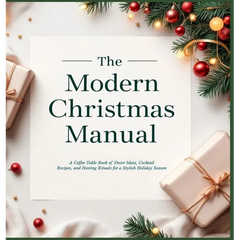 The Modern Christmas Manual: A Coffee Table Book of Decor Ideas, Cocktail Recipes, and Hosting Rituals for a Stylish Holiday Season: A Holiday Hosting