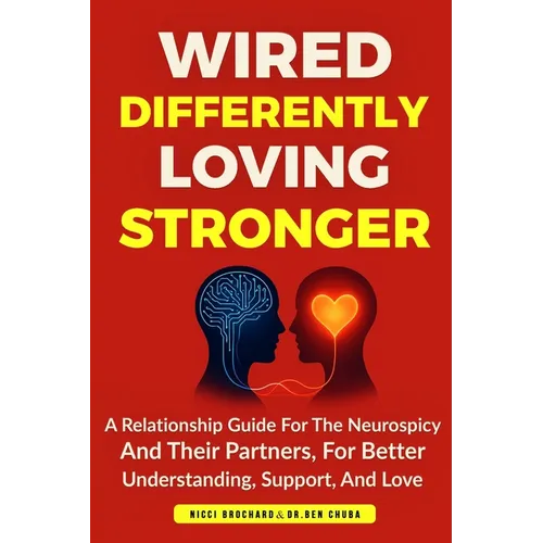 Wired Differently, Loving Stronger: A Relationship Guide for the Neurospicy and Their Partners, for Better Understanding, Support, and Love