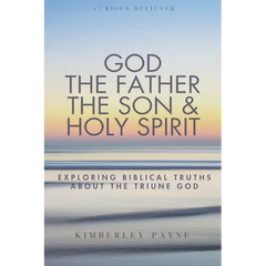 God the Father, the Son & Holy Spirit: Exploring Biblical Truths About the Triune God