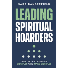 Leading Spiritual Hoarders: Creating a Culture of Disciples Who Make Disciples