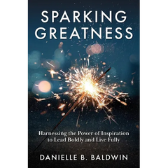 Sparking Greatness: Harnessing the Power to Lead Boldly and Live Fully