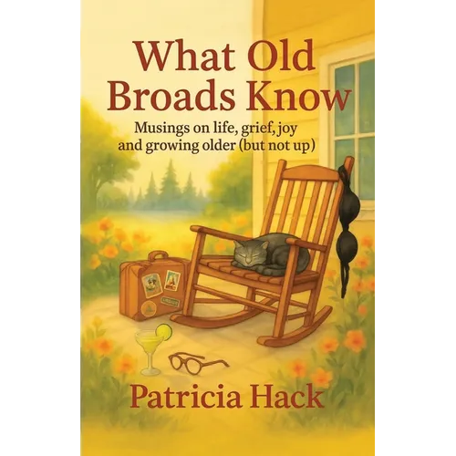 What Old Broads Know: Musings on life, grief, joy, and growing older (but not up)