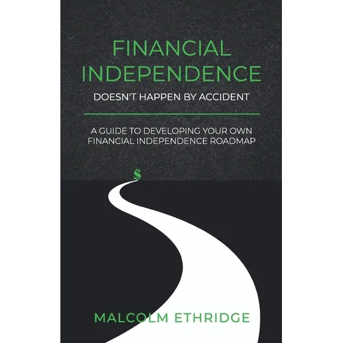 Financial Independence Doesn't Happen by Accident: A Guide to Developing Your Own Financial Independence Roadmap