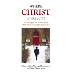 Where Christ Is Present: A Theology for All Seasons on the 500th Anniversary of the Reformation