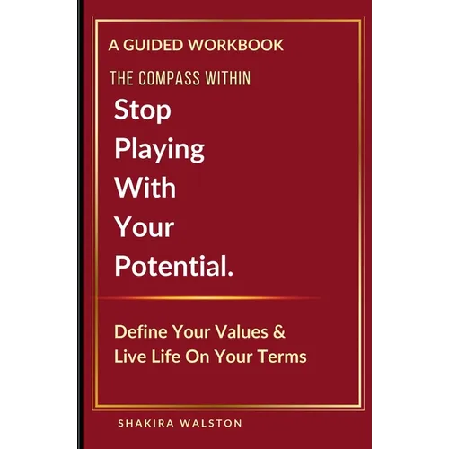 The Compass Within: Stop Playing With Your Potential. Define Your Values & Live Life On Your Terms